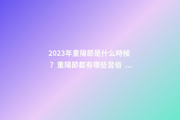 2023年重陽節是什么時候？重陽節都有哪些習俗？